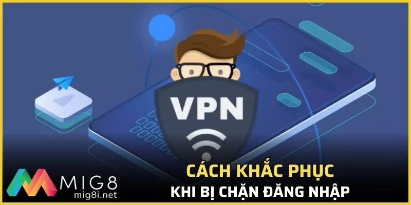 Hướng Dẫn Đăng Nhập Mig8 Không Bị Chặn Mới Nhất 2026 2 Cách khắc phục khi bị chặn đăng nhập Mig8
