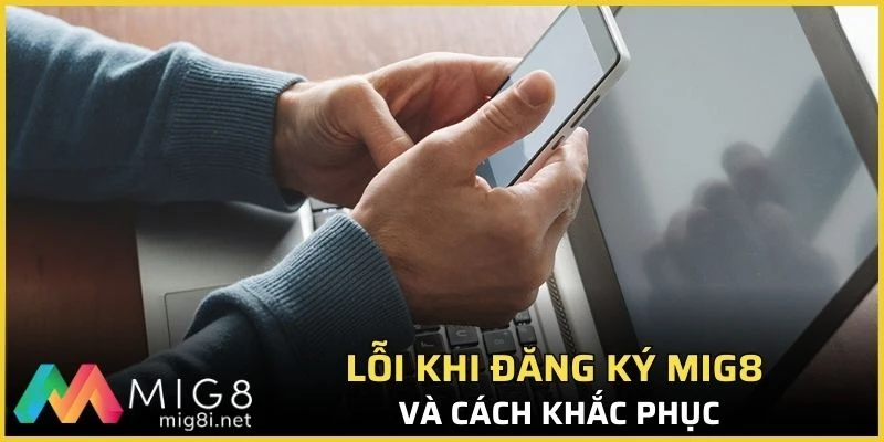 Hướng Dẫn Đăng Ký Mig8 - Chi Tiết Từng Bước Cho Người Mới 2 Lỗi khi đăng ký Mig8 và cách khắc phục